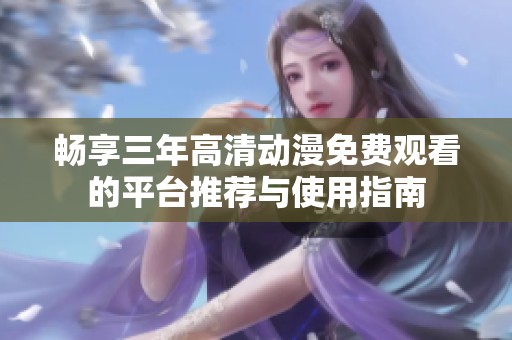 畅享三年高清动漫免费观看的平台推荐与使用指南