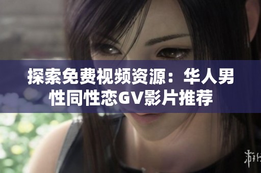 探索免费视频资源：华人男性同性恋GV影片推荐