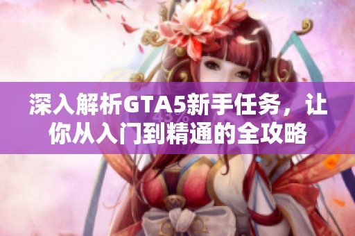 深入解析GTA5新手任务，让你从入门到精通的全攻略