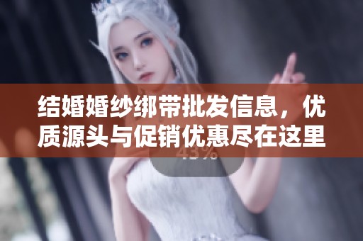 结婚婚纱绑带批发信息，优质源头与促销优惠尽在这里