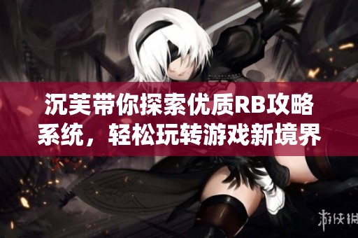 沉芙带你探索优质RB攻略系统，轻松玩转游戏新境界