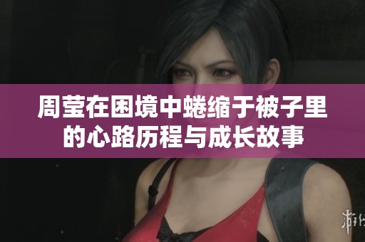 周莹在困境中蜷缩于被子里的心路历程与成长故事