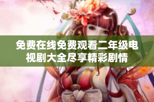 免费在线免费观看二年级电视剧大全尽享精彩剧情