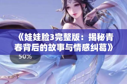 《娃娃脸3完整版：揭秘青春背后的故事与情感纠葛》
