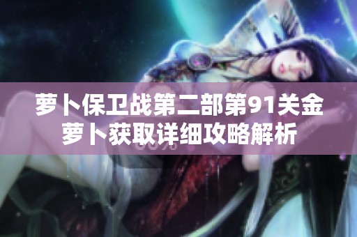 萝卜保卫战第二部第91关金萝卜获取详细攻略解析