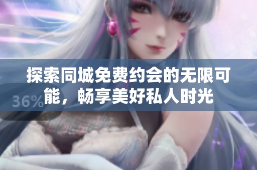 探索同城免费约会的无限可能，畅享美好私人时光