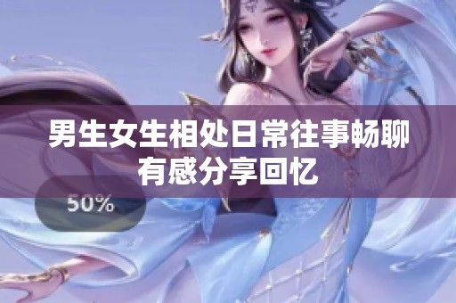 男生女生相处日常往事畅聊有感分享回忆