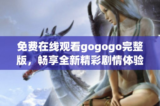 免费在线观看gogogo完整版，畅享全新精彩剧情体验