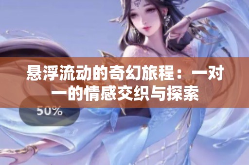 悬浮流动的奇幻旅程：一对一的情感交织与探索
