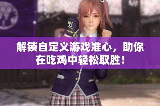 解锁自定义游戏准心，助你在吃鸡中轻松取胜！