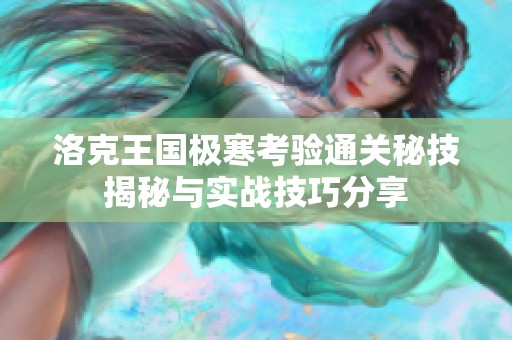 洛克王国极寒考验通关秘技揭秘与实战技巧分享