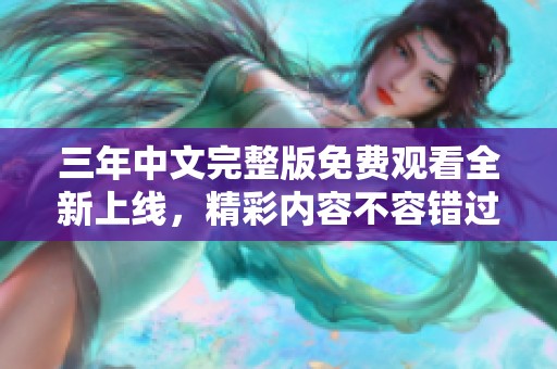 三年中文完整版免费观看全新上线，精彩内容不容错过