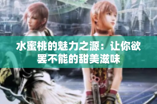 水蜜桃的魅力之源：让你欲罢不能的甜美滋味