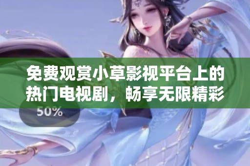 免费观赏小草影视平台上的热门电视剧，畅享无限精彩