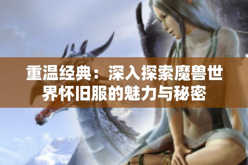重温经典：深入探索魔兽世界怀旧服的魅力与秘密