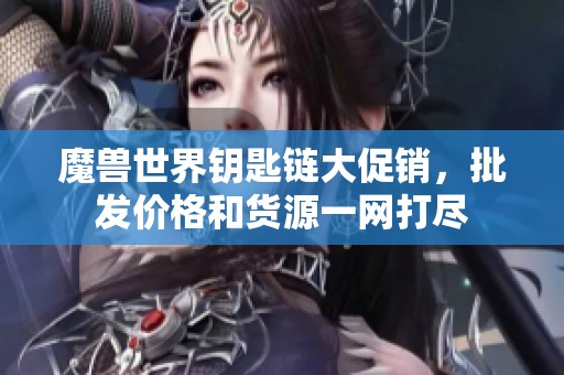 魔兽世界钥匙链大促销，批发价格和货源一网打尽