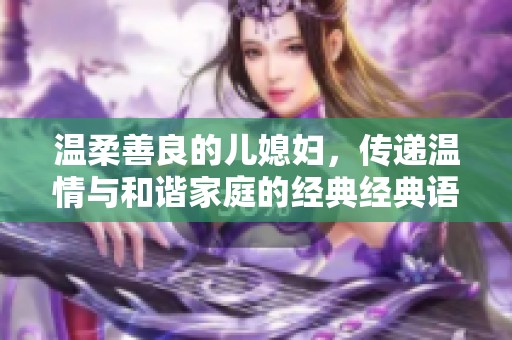 温柔善良的儿媳妇，传递温情与和谐家庭的经典经典语录