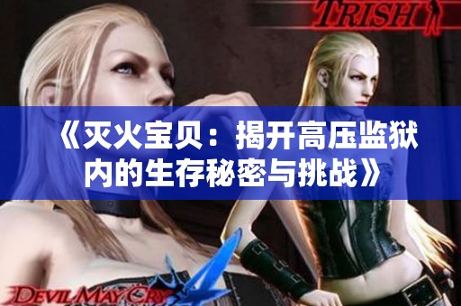 《灭火宝贝：揭开高压监狱内的生存秘密与挑战》