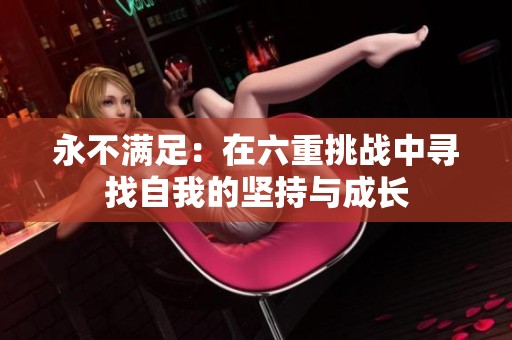 永不满足：在六重挑战中寻找自我的坚持与成长