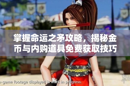 掌握命运之矛攻略，揭秘金币与内购道具免费获取技巧
