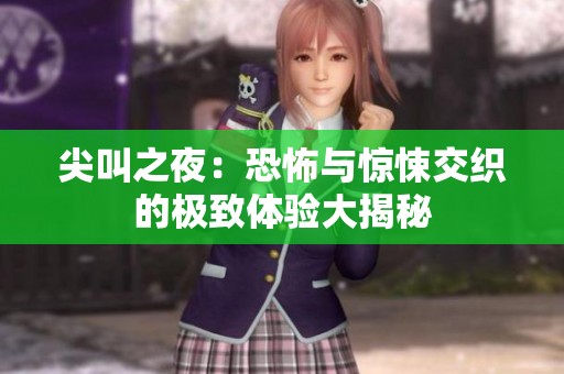 尖叫之夜：恐怖与惊悚交织的极致体验大揭秘