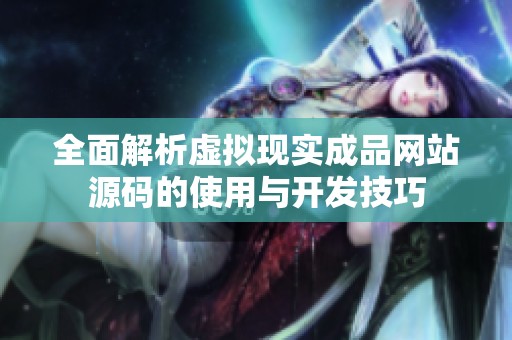 全面解析虚拟现实成品网站源码的使用与开发技巧
