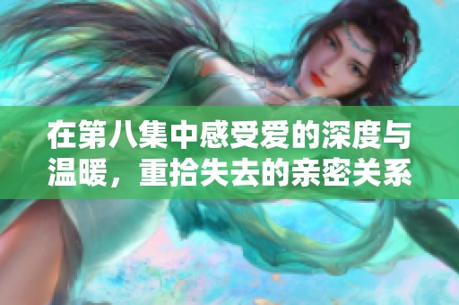 在第八集中感受爱的深度与温暖，重拾失去的亲密关系