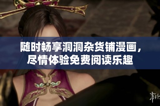 随时畅享洞洞杂货铺漫画，尽情体验免费阅读乐趣