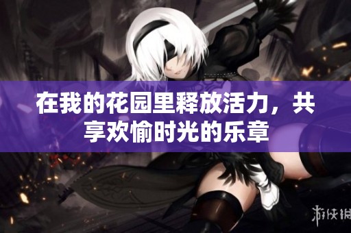在我的花园里释放活力，共享欢愉时光的乐章