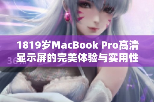 1819岁MacBook Pro高清显示屏的完美体验与实用性分析