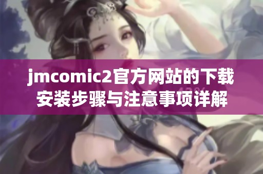 jmcomic2官方网站的下载安装步骤与注意事项详解