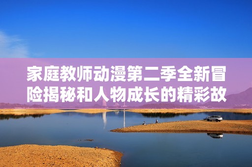 家庭教师动漫第二季全新冒险揭秘和人物成长的精彩故事