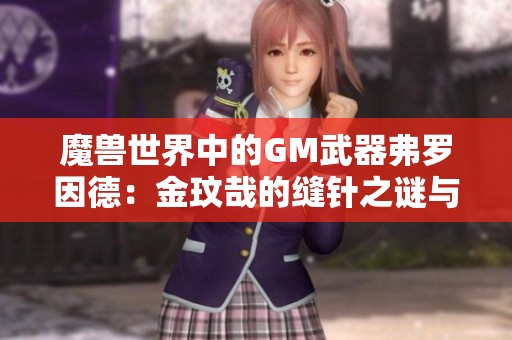 魔兽世界中的GM武器弗罗因德：金玟哉的缝针之谜与机器身体的碰撞