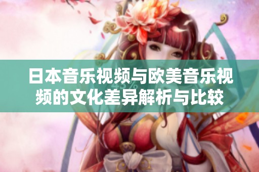 日本音乐视频与欧美音乐视频的文化差异解析与比较