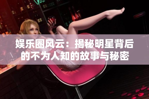 娱乐圈风云：揭秘明星背后的不为人知的故事与秘密