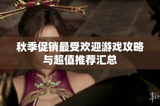 秋季促销最受欢迎游戏攻略与超值推荐汇总