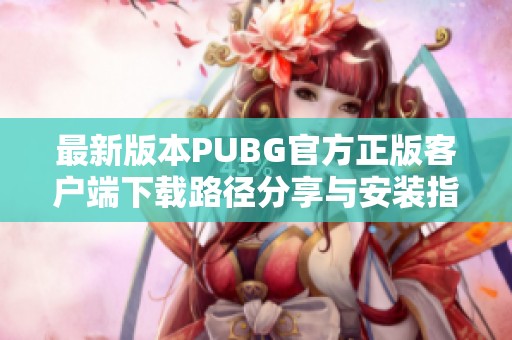 最新版本PUBG官方正版客户端下载路径分享与安装指南