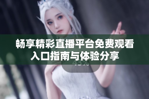畅享精彩直播平台免费观看入口指南与体验分享