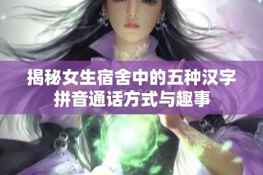 揭秘女生宿舍中的五种汉字拼音通话方式与趣事