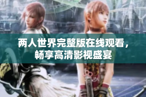 两人世界完整版在线观看，畅享高清影视盛宴
