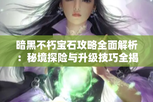 暗黑不朽宝石攻略全面解析：秘境探险与升级技巧全揭秘