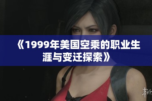 《1999年美国空乘的职业生涯与变迁探索》