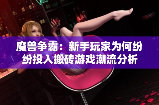 魔兽争霸：新手玩家为何纷纷投入搬砖游戏潮流分析