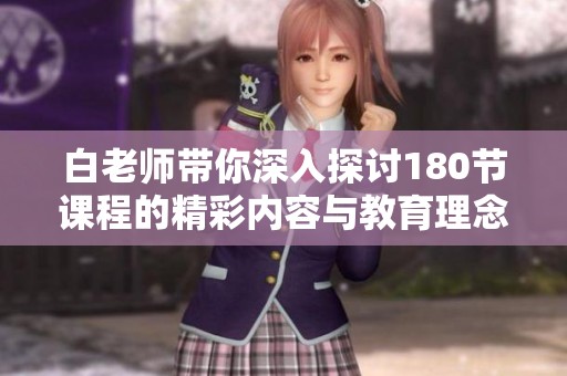 白老师带你深入探讨180节课程的精彩内容与教育理念
