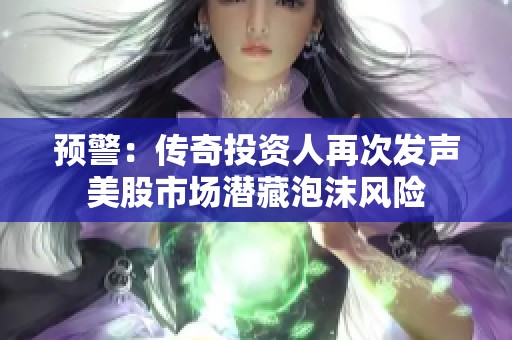 预警：传奇投资人再次发声美股市场潜藏泡沫风险
