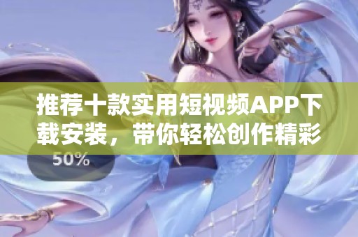 推荐十款实用短视频APP下载安装，带你轻松创作精彩内容