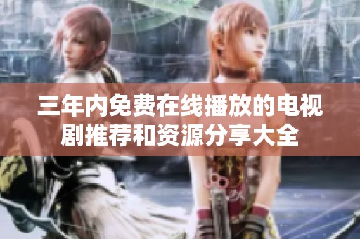 三年内免费在线播放的电视剧推荐和资源分享大全