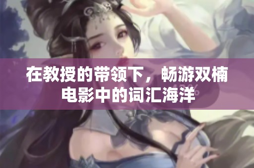 在教授的带领下，畅游双楠电影中的词汇海洋