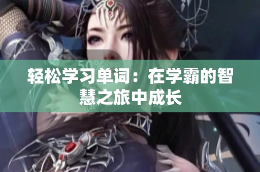 轻松学习单词：在学霸的智慧之旅中成长