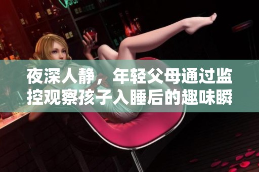 夜深人静，年轻父母通过监控观察孩子入睡后的趣味瞬间